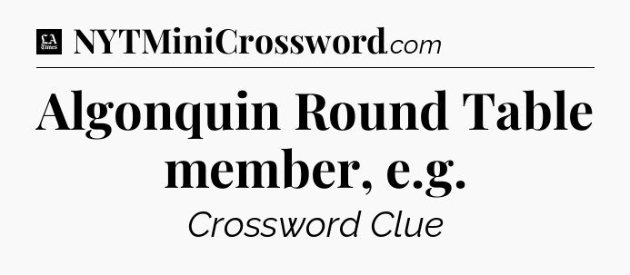 Algonquin Round Table member, e.g - LA Times Crossword