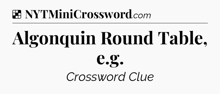 Solution: Algonquin Round Table, e.g - NYT Crossword