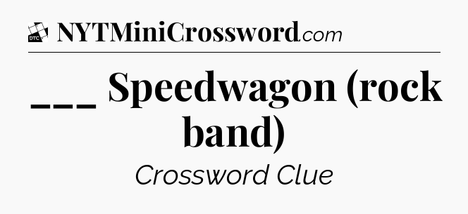 ___ Speedwagon (rock band) - Daily Themed Classic Crossword