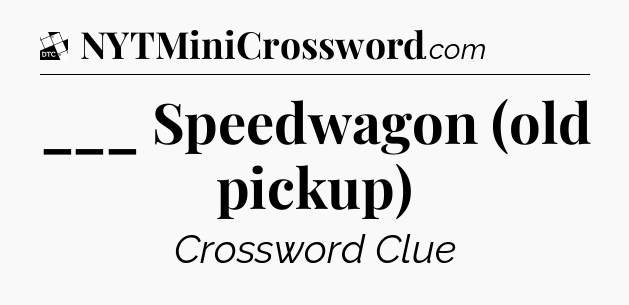 ___ Speedwagon (old pickup) - Daily Themed Mini Crossword