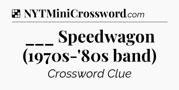 Solution: ___ Speedwagon (1970s-'80s band) - NYT Crossword