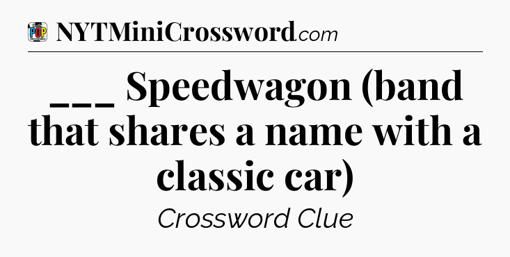 ___ Speedwagon (band that shares a name with a classic car) Crossword Clue