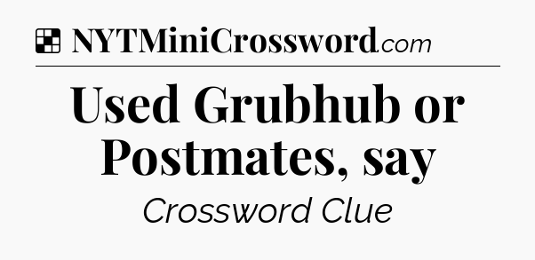 Solution: Used Grubhub or Postmates, say - NYT Crossword