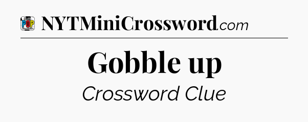 Gobble up Crossword Clue