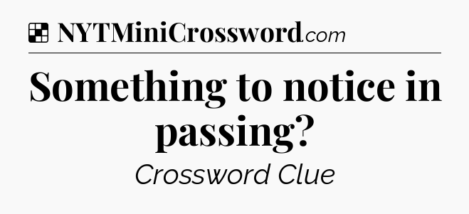 Solution: Something to notice in passing - NYT Crossword