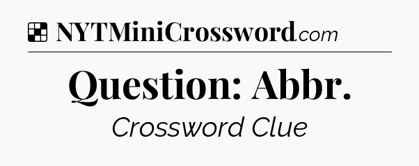 Solution: Question: Abbr - NYT Crossword