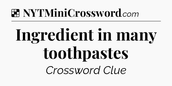 Solution: Ingredient in many toothpastes - NYT Crossword