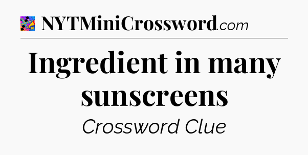 Ingredient in many sunscreens Crossword Clue