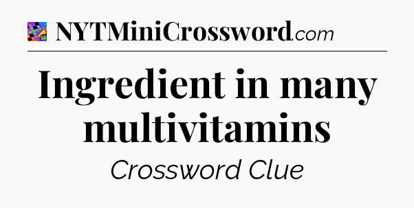 Ingredient in many multivitamins Crossword Clue