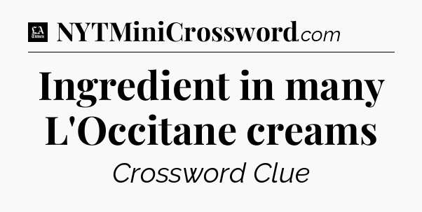 Ingredient in many L'Occitane creams - LA Times Crossword