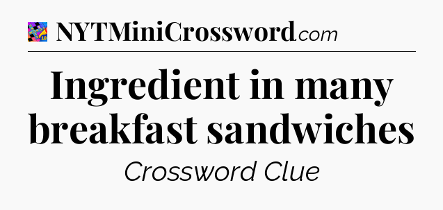 Ingredient in many breakfast sandwiches Crossword Clue