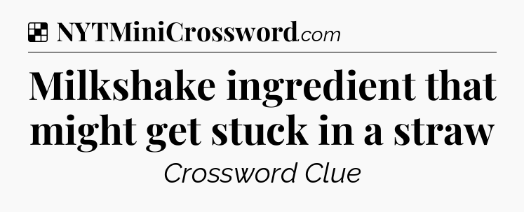 Solution: Milkshake ingredient that might get stuck in a straw - NYT Crossword