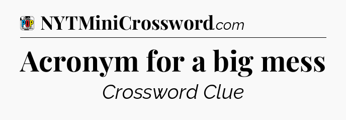 Acronym for a big mess Crossword Clue