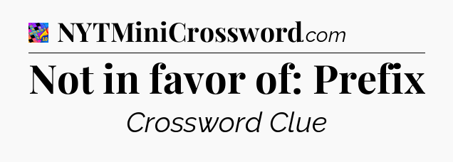 Not in favor of: Prefix Crossword Clue
