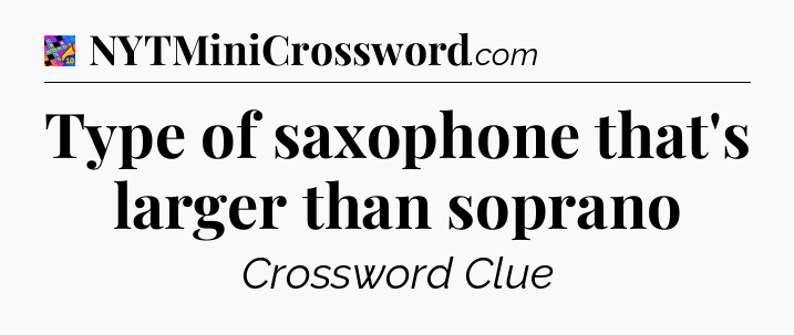 Type of saxophone that's larger than soprano Crossword Clue