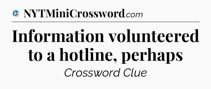 Information volunteered to a hotline, perhaps Crossword Clue