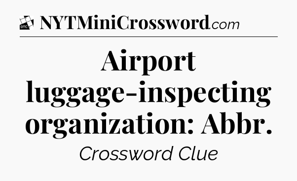 Airport luggage-inspecting organization: Abbr - Daily Themed Classic Crossword