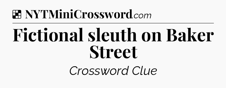 Solution: Fictional sleuth on Baker Street - NYT Crossword