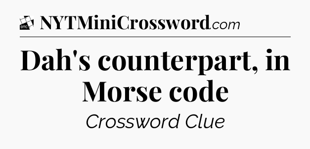 Dah's counterpart, in Morse code - Daily Themed Mini Crossword