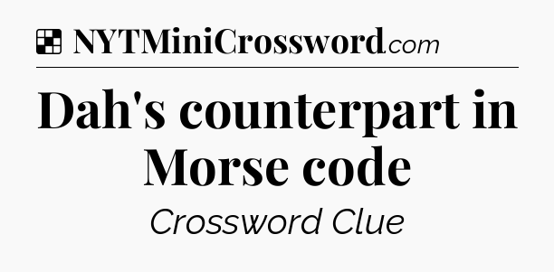 Solution: Dah's counterpart in Morse code - NYT Crossword