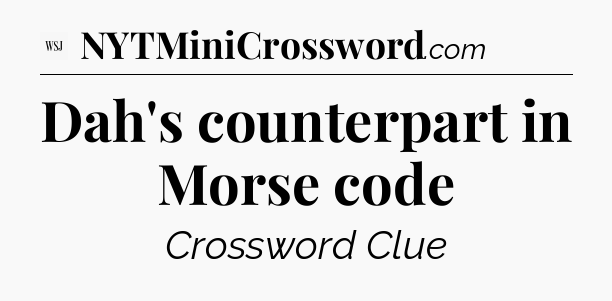 Dah's counterpart in Morse code - WSJ Crossword