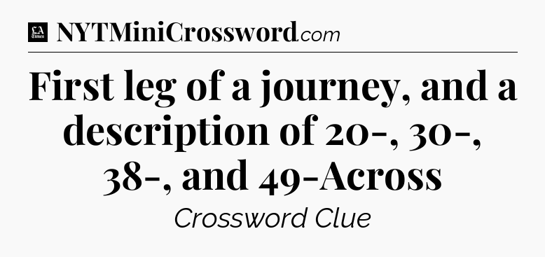 First leg of a journey, and a description of 20-, 30-, 38-, and 49-Across - LA Times Crossword