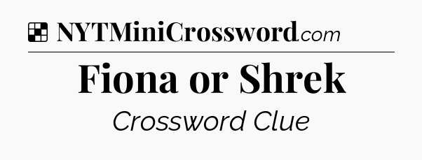 Solution: Fiona or Shrek - NYT Crossword