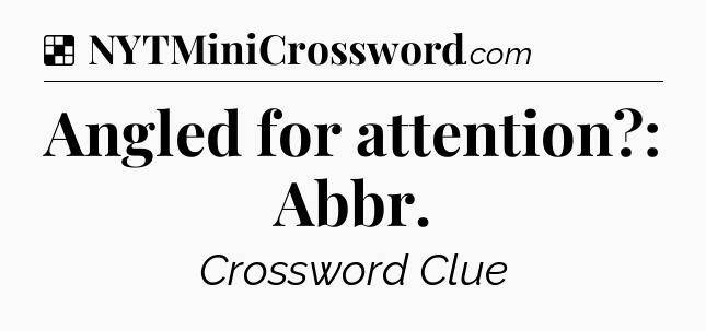 Solution: Angled for attention?: Abbr - NYT Crossword