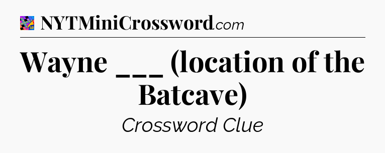 Wayne ___ (location of the Batcave) Crossword Clue