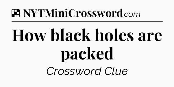 Solution: How black holes are packed - NYT Crossword