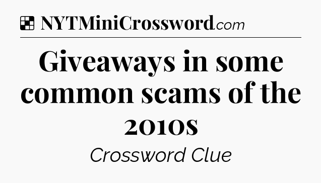 Solution: Giveaways in some common scams of the 2010s - NYT Crossword