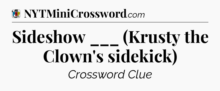 Sideshow ___ (Krusty the Clown's sidekick) Crossword Clue