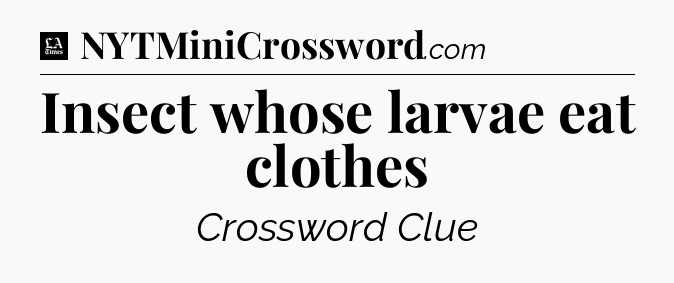 Insect whose larvae eat clothes - LA Times Crossword