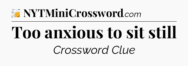 Too anxious to sit still - 7 Little Words