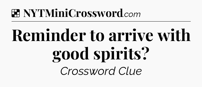 Solution: Reminder to arrive with good spirits - NYT Crossword