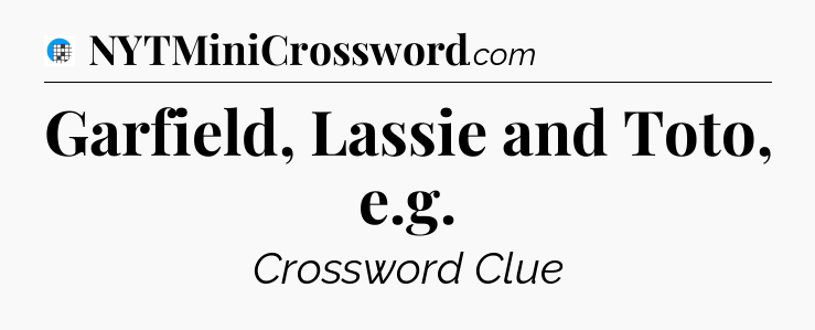 Garfield, Lassie and Toto, e.g Crossword Clue
