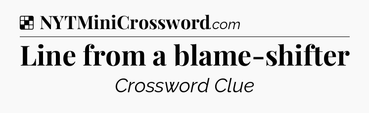 Solution: Line from a blame-shifter - NYT Crossword