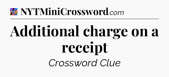 Additional charge on a receipt Crossword Clue