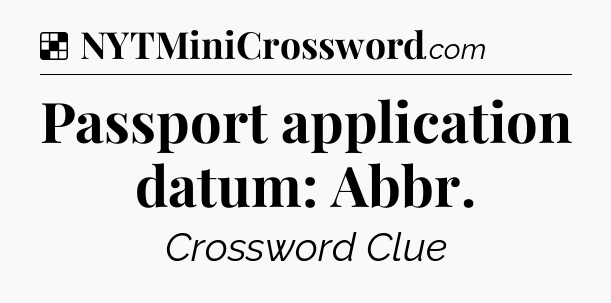 Solution: Passport application datum: Abbr - NYT Crossword