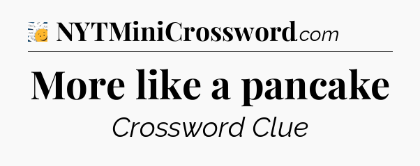 More like a pancake - 7 Little Words