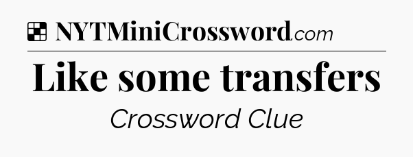 Solution: Like some transfers - NYT Crossword
