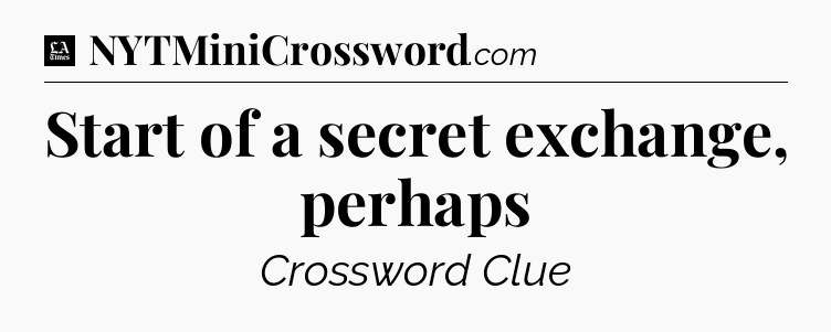 Start of a secret exchange, perhaps - LA Times Crossword