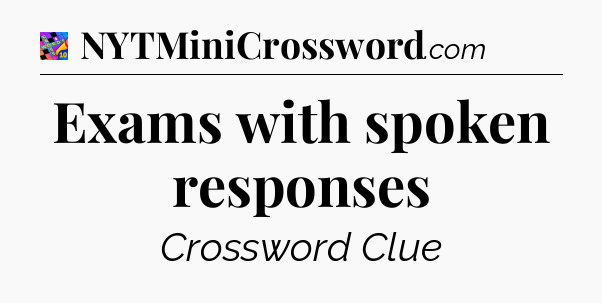 Exams with spoken responses Crossword Clue