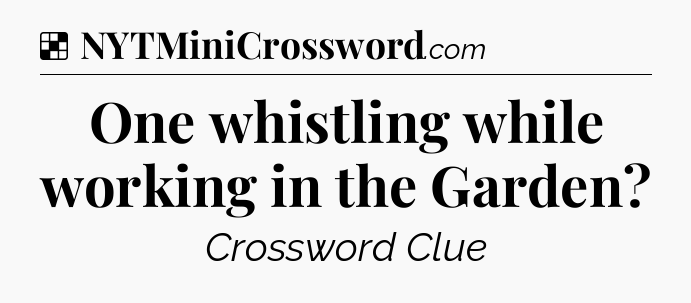 Solution: One whistling while working in the Garden - NYT Crossword
