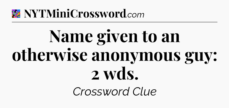 Name given to an otherwise anonymous guy: 2 wds Crossword Clue
