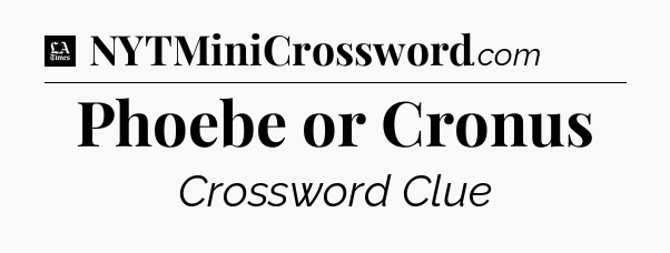 Phoebe or Cronus - LA Times Crossword