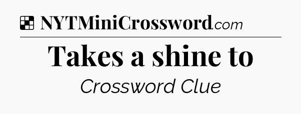 Solution: Takes a shine to - NYT Crossword