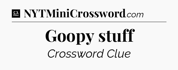 Goopy stuff - LA Times Crossword