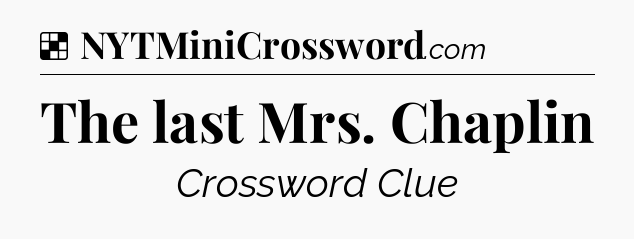 Solution: The last Mrs. Chaplin - NYT Crossword