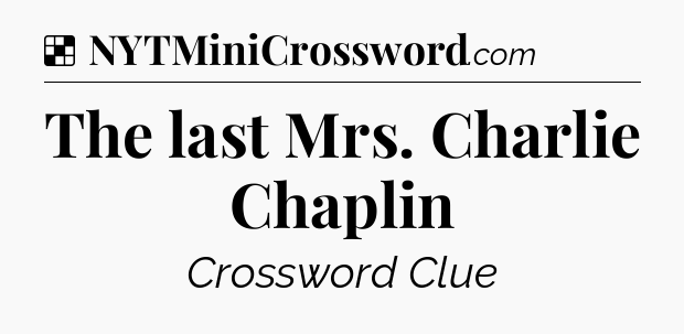 Solution: The last Mrs. Charlie Chaplin - NYT Crossword